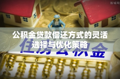 泾河公积金贷款偿还方式的灵活选择与优化策略