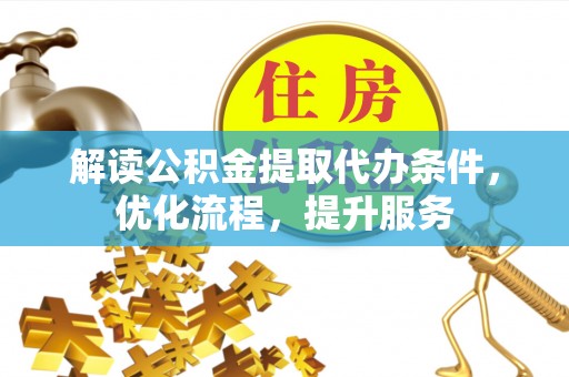 泾河解读公积金提取代办条件，优化流程，提升服务
