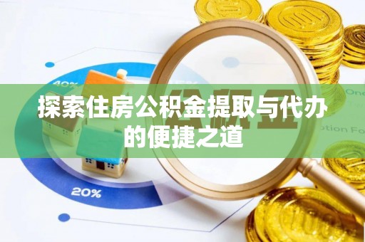 泾河探索住房公积金提取与代办的便捷之道