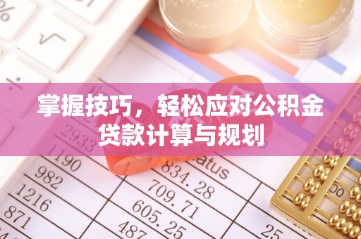 泾河掌握技巧，轻松应对公积金贷款计算与规划
