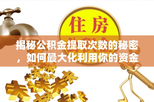泾河揭秘公积金提取次数的秘密，如何最大化利用你的资金