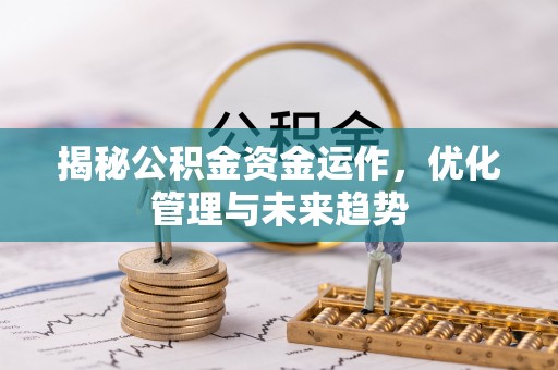 泾河揭秘公积金资金运作，优化管理与未来趋势