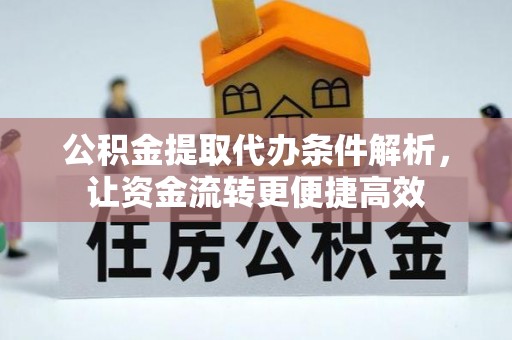 泾河公积金提取代办条件解析，让资金流转更便捷高效