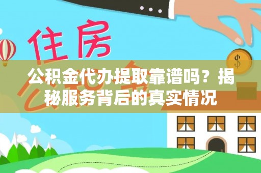 泾河公积金代办提取靠谱吗？揭秘服务背后的真实情况