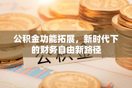 泾河公积金功能拓展，新时代下的财务自由新路径