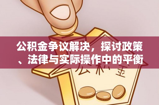 泾河公积金争议解决，探讨政策、法律与实际操作中的平衡之道