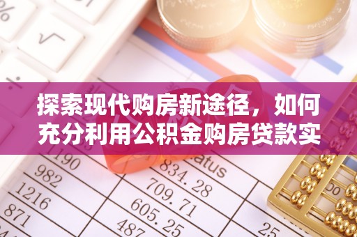 泾河探索现代购房新途径，如何充分利用公积金购房贷款实现置业梦想