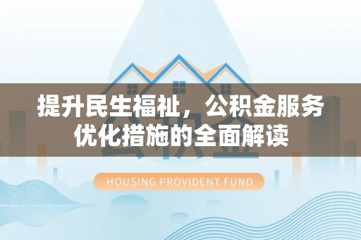 泾河提升民生福祉，公积金服务优化措施的全面解读
