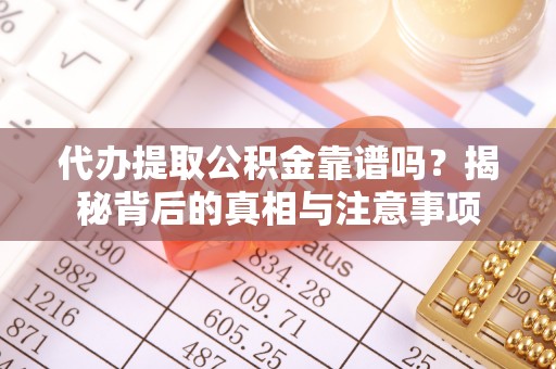 泾河代办提取公积金靠谱吗？揭秘背后的真相与注意事项