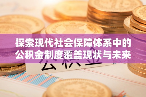 泾河探索现代社会保障体系中的公积金制度覆盖现状与未来