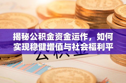 泾河揭秘公积金资金运作，如何实现稳健增值与社会福利平衡