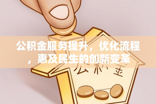 泾河公积金服务提升，优化流程，惠及民生的创新变革