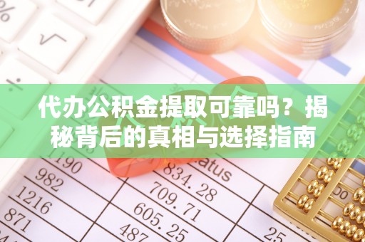 泾河代办公积金提取可靠吗？揭秘背后的真相与选择指南