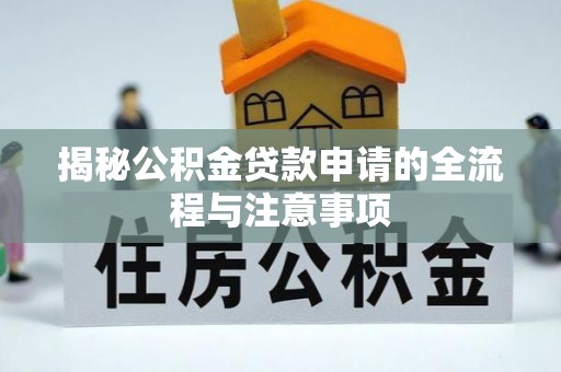 泾河揭秘公积金贷款申请的全流程与注意事项