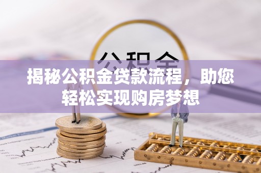 泾河揭秘公积金贷款流程，助您轻松实现购房梦想