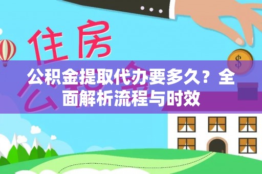 泾河公积金提取代办要多久？全面解析流程与时效