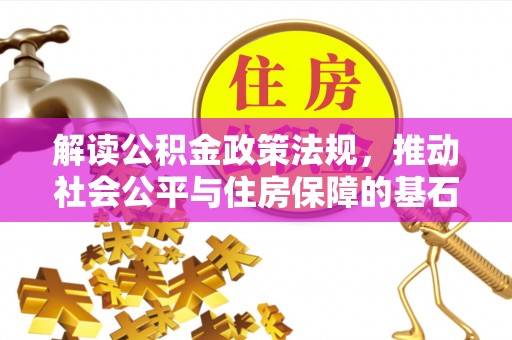 泾河解读公积金政策法规，推动社会公平与住房保障的基石