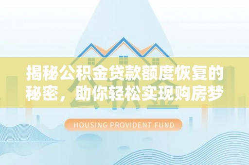 泾河揭秘公积金贷款额度恢复的秘密，助你轻松实现购房梦想