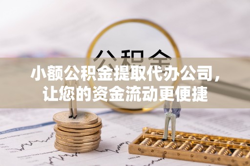 泾河小额公积金提取代办公司，让您的资金流动更便捷