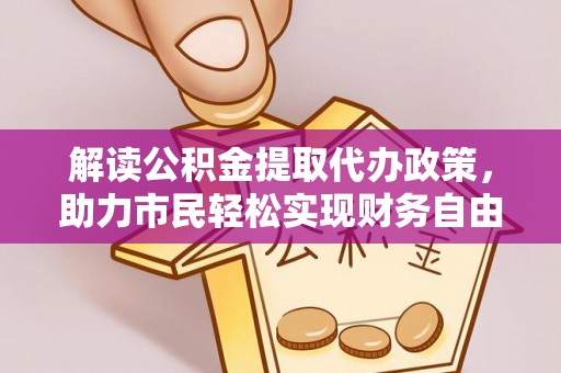 泾河解读公积金提取代办政策，助力市民轻松实现财务自由