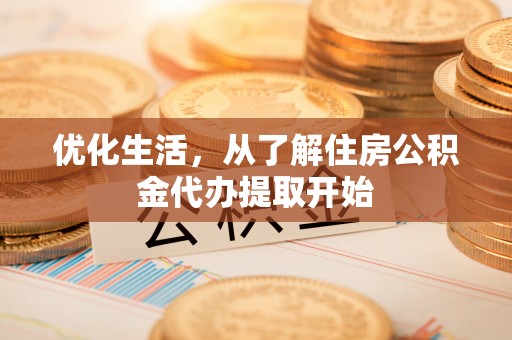 泾河优化生活，从了解住房公积金代办提取开始