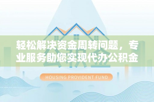 泾河轻松解决资金周转问题，专业服务助您实现代办公积金提取