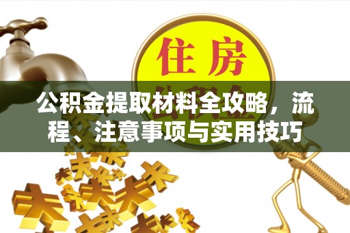泾河公积金提取材料全攻略，流程、注意事项与实用技巧