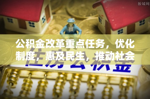 泾河公积金改革重点任务，优化制度，惠及民生，推动社会公平