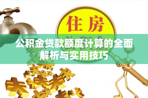 泾河公积金贷款额度计算的全面解析与实用技巧