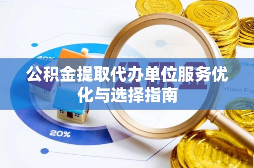 泾河公积金提取代办单位服务优化与选择指南