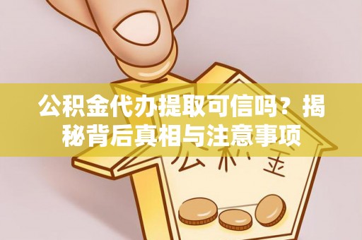 泾河公积金代办提取可信吗？揭秘背后真相与注意事项