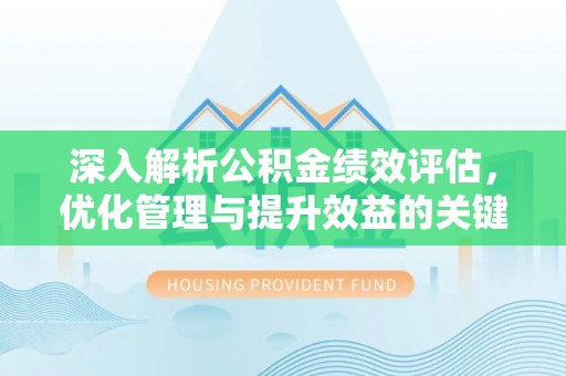 泾河深入解析公积金绩效评估，优化管理与提升效益的关键路径