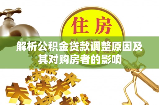 泾河解析公积金贷款调整原因及其对购房者的影响