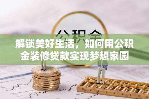 泾河解锁美好生活，如何用公积金装修贷款实现梦想家园
