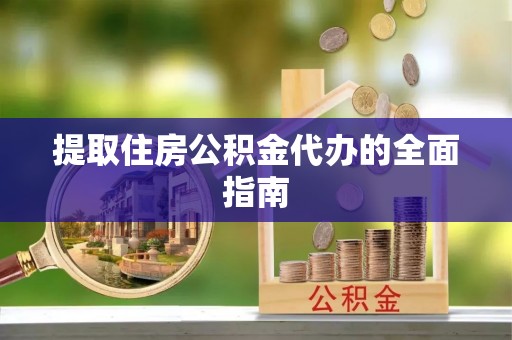 泾河提取住房公积金代办的全面指南