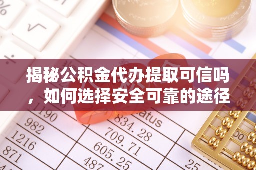 泾河揭秘公积金代办提取可信吗，如何选择安全可靠的途径