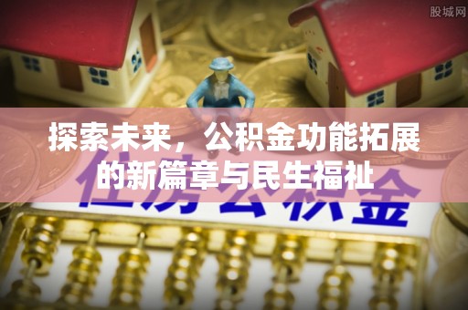 泾河探索未来，公积金功能拓展的新篇章与民生福祉
