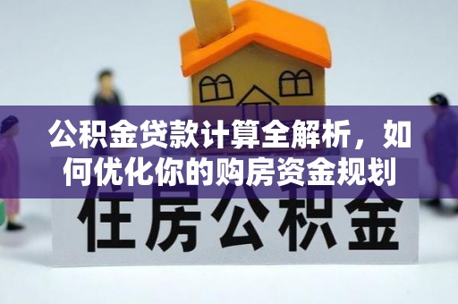 泾河公积金贷款计算全解析，如何优化你的购房资金规划