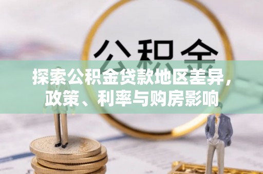 泾河探索公积金贷款地区差异，政策、利率与购房影响