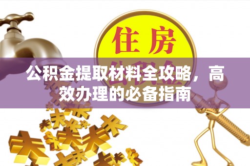 泾河公积金提取材料全攻略，高效办理的必备指南