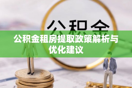 泾河公积金租房提取政策解析与优化建议