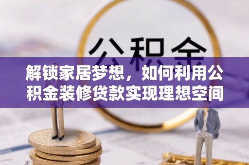 泾河解锁家居梦想，如何利用公积金装修贷款实现理想空间