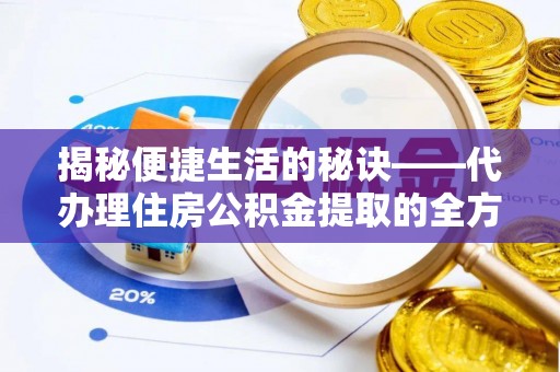 泾河揭秘便捷生活的秘诀——代办理住房公积金提取的全方位指南