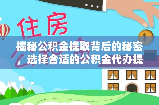 泾河揭秘公积金提取背后的秘密，选择合适的公积金代办提取公司是关键