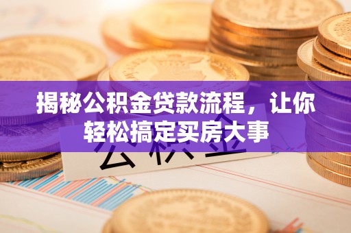 泾河揭秘公积金贷款流程，让你轻松搞定买房大事