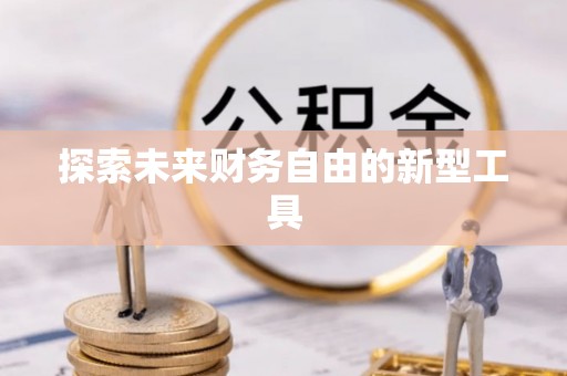 泾河探索未来财务自由的新型工具