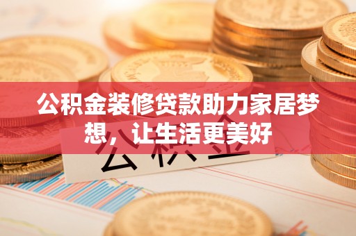 泾河公积金装修贷款助力家居梦想，让生活更美好