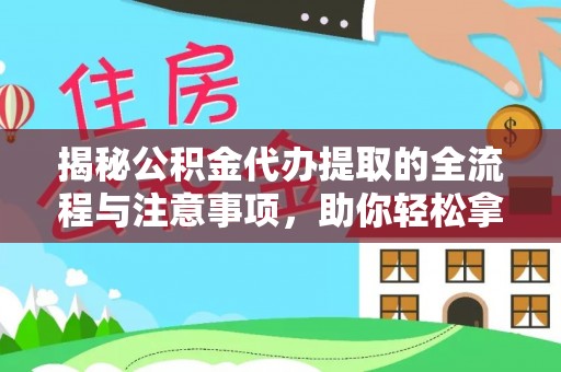 泾河揭秘公积金代办提取的全流程与注意事项，助你轻松拿回属于自己的钱