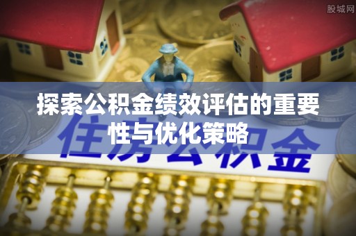 泾河探索公积金绩效评估的重要性与优化策略