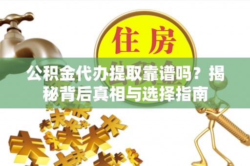 泾河公积金代办提取靠谱吗？揭秘背后真相与选择指南